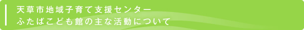 天草市地域子育て支援センターふたばこども館の主な活動について